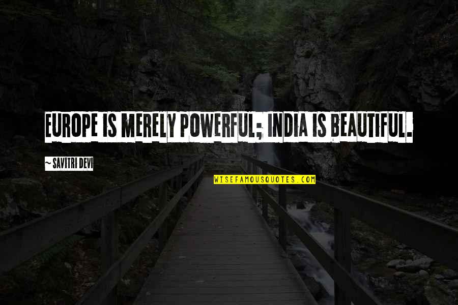 Merely Quotes By Savitri Devi: Europe is merely powerful; India is beautiful. Merely Quotes By Savitri Devi: Europe is merely powerful; India is beautiful.