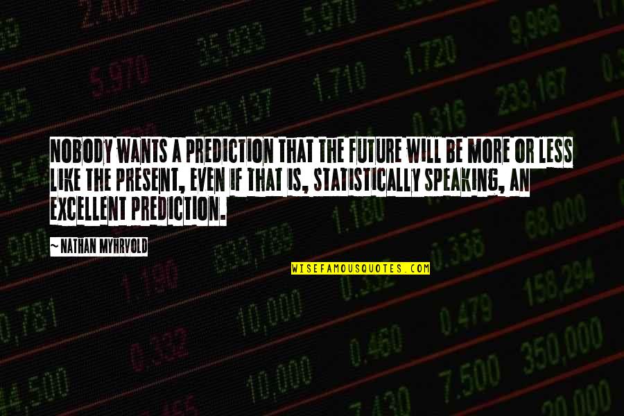 Merendahkan Diri Quotes By Nathan Myhrvold: Nobody wants a prediction that the future will Merendahkan Diri Quotes By Nathan Myhrvold: Nobody wants a prediction that the future will