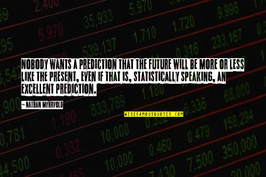 Merendahkan Diri Quotes By Nathan Myhrvold: Nobody wants a prediction that the future will