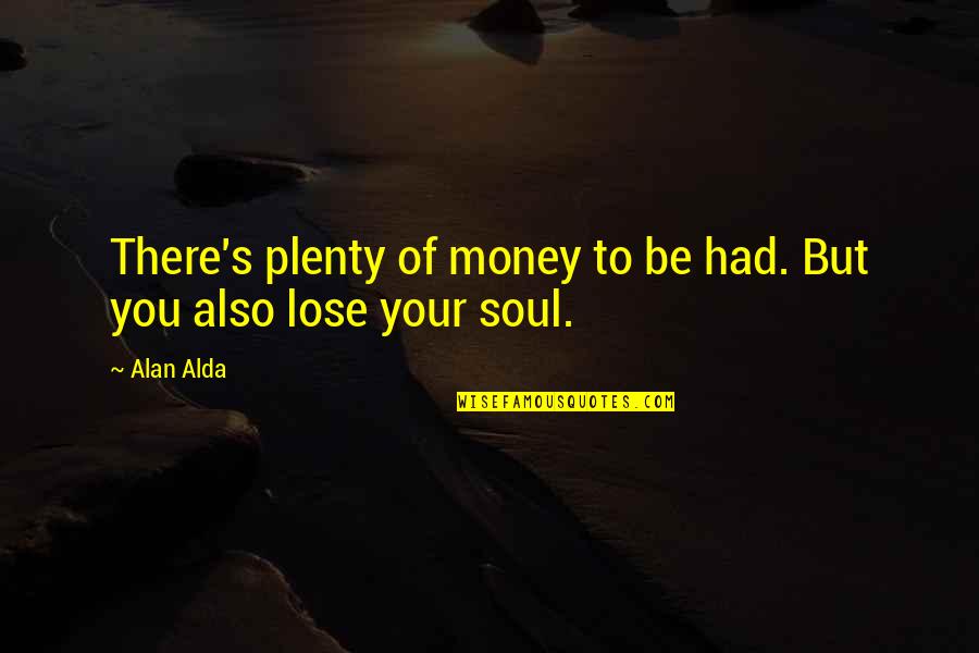 Merendar Quotes By Alan Alda: There's plenty of money to be had. But