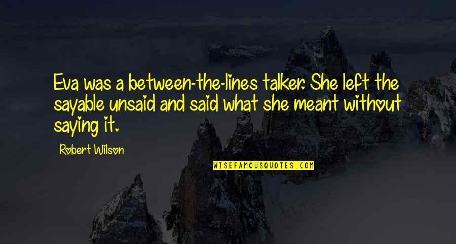 Merendine Balconi Quotes By Robert Wilson: Eva was a between-the-lines talker. She left the Merendine Balconi Quotes By Robert Wilson: Eva was a between-the-lines talker. She left the