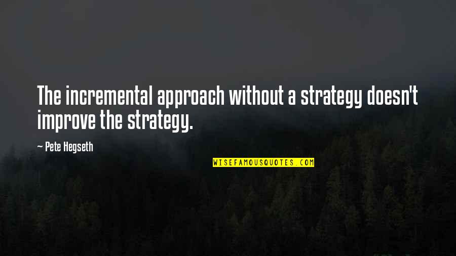 Merendine Mr Day Quotes By Pete Hegseth: The incremental approach without a strategy doesn't improve