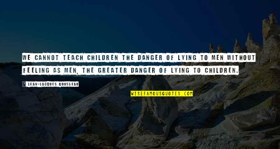 Merendon Quotes By Jean-Jacques Rousseau: We cannot teach children the danger of lying