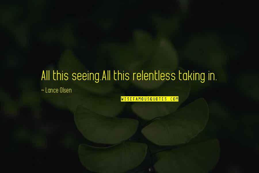 Merengues Quotes By Lance Olsen: All this seeing.All this relentless taking in.