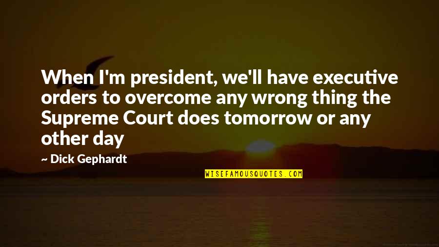 Merese Quotes By Dick Gephardt: When I'm president, we'll have executive orders to