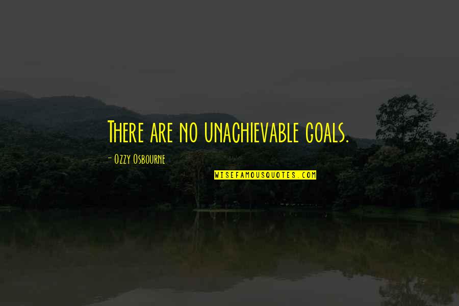 Merese Quotes By Ozzy Osbourne: There are no unachievable goals. Merese Quotes By Ozzy Osbourne: There are no unachievable goals.