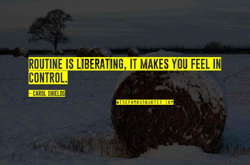 Merest Quotes By Carol Shields: Routine is liberating, it makes you feel in