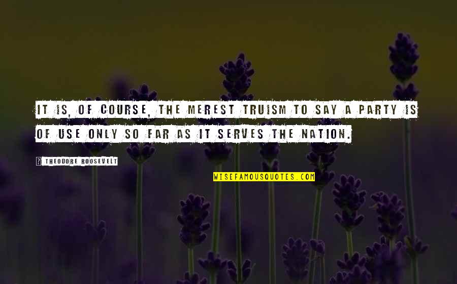 Merest Quotes By Theodore Roosevelt: It is, of course, the merest truism to