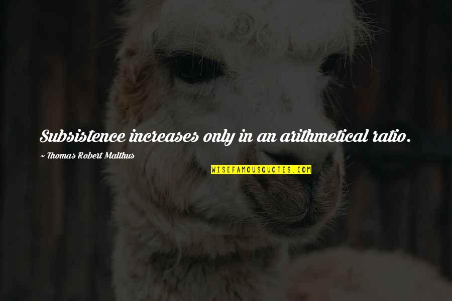 Merest Quotes By Thomas Robert Malthus: Subsistence increases only in an arithmetical ratio.