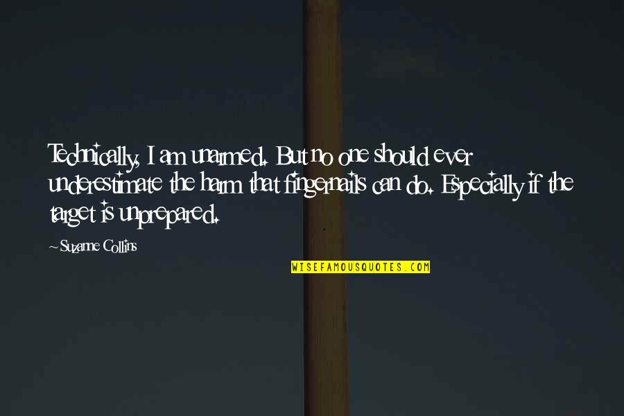 Meret Ems Quotes By Suzanne Collins: Technically, I am unarmed. But no one should Meret Ems Quotes By Suzanne Collins: Technically, I am unarmed. But no one should