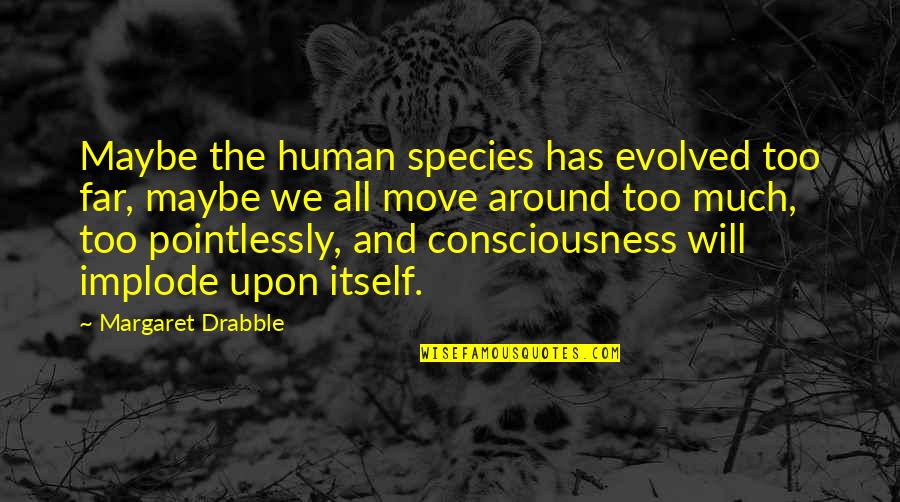Meretricious Synonyms Quotes By Margaret Drabble: Maybe the human species has evolved too far, Meretricious Synonyms Quotes By Margaret Drabble: Maybe the human species has evolved too far,