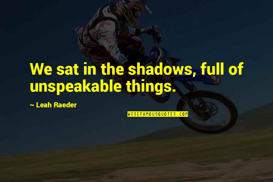 Meretriz Quotes By Leah Raeder: We sat in the shadows, full of unspeakable Meretriz Quotes By Leah Raeder: We sat in the shadows, full of unspeakable