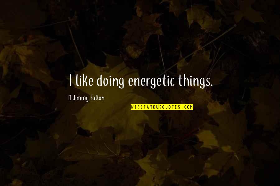Merezcan Quotes By Jimmy Fallon: I like doing energetic things. Merezcan Quotes By Jimmy Fallon: I like doing energetic things.