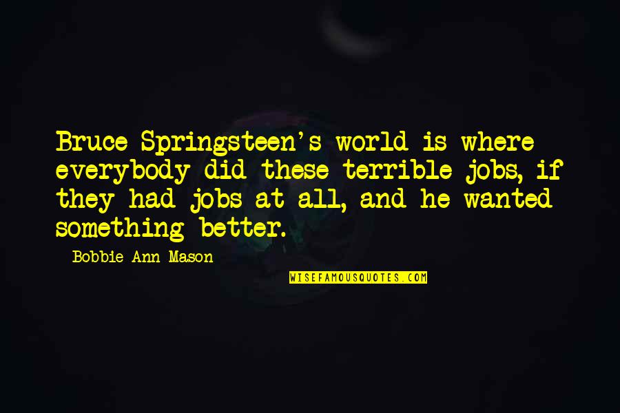 Merezco Un Quotes By Bobbie Ann Mason: Bruce Springsteen's world is where everybody did these Merezco Un Quotes By Bobbie Ann Mason: Bruce Springsteen's world is where everybody did these