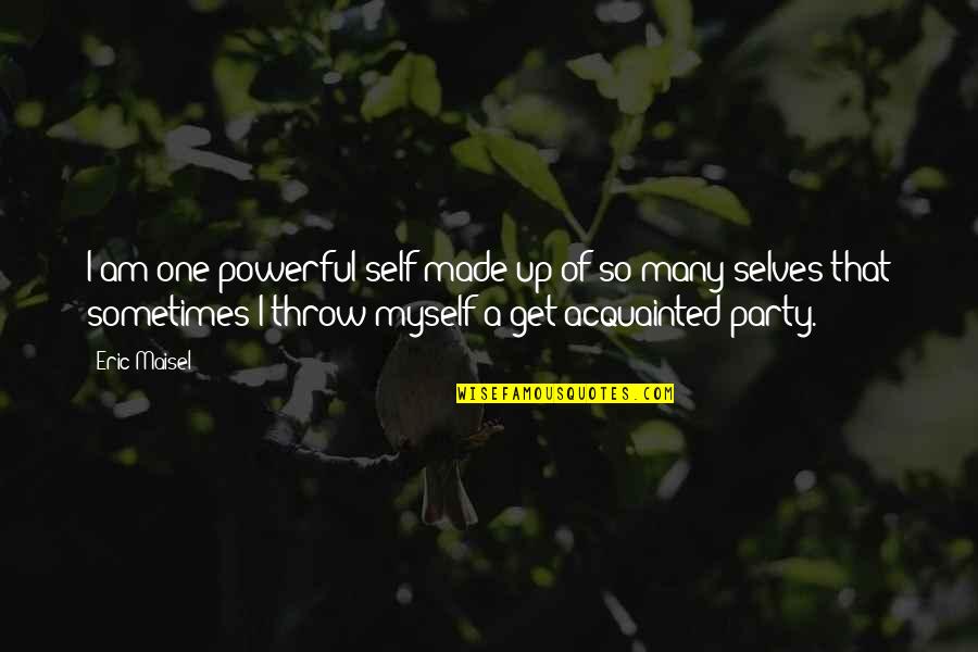Mergana Quotes By Eric Maisel: I am one powerful self made up of Mergana Quotes By Eric Maisel: I am one powerful self made up of