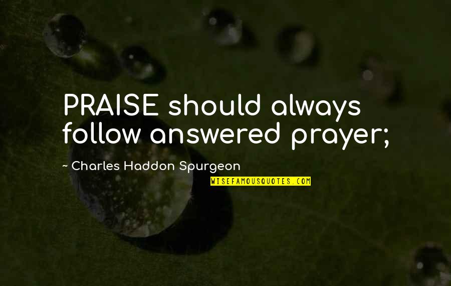 Merged Family Quotes By Charles Haddon Spurgeon: PRAISE should always follow answered prayer; Merged Family Quotes By Charles Haddon Spurgeon: PRAISE should always follow answered prayer;