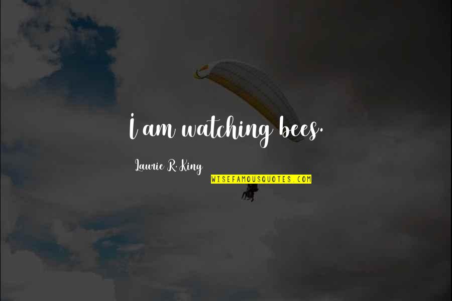 Mergele Ir Quotes By Laurie R. King: I am watching bees.