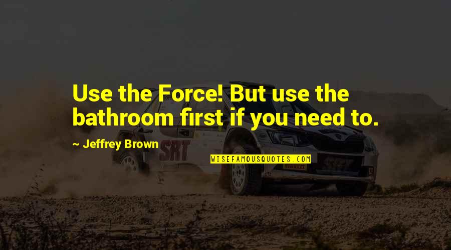 Mergenthaler Quotes By Jeffrey Brown: Use the Force! But use the bathroom first