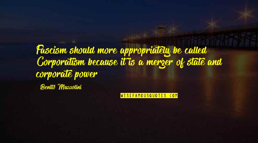 Merger Quotes By Benito Mussolini: Fascism should more appropriately be called Corporatism because