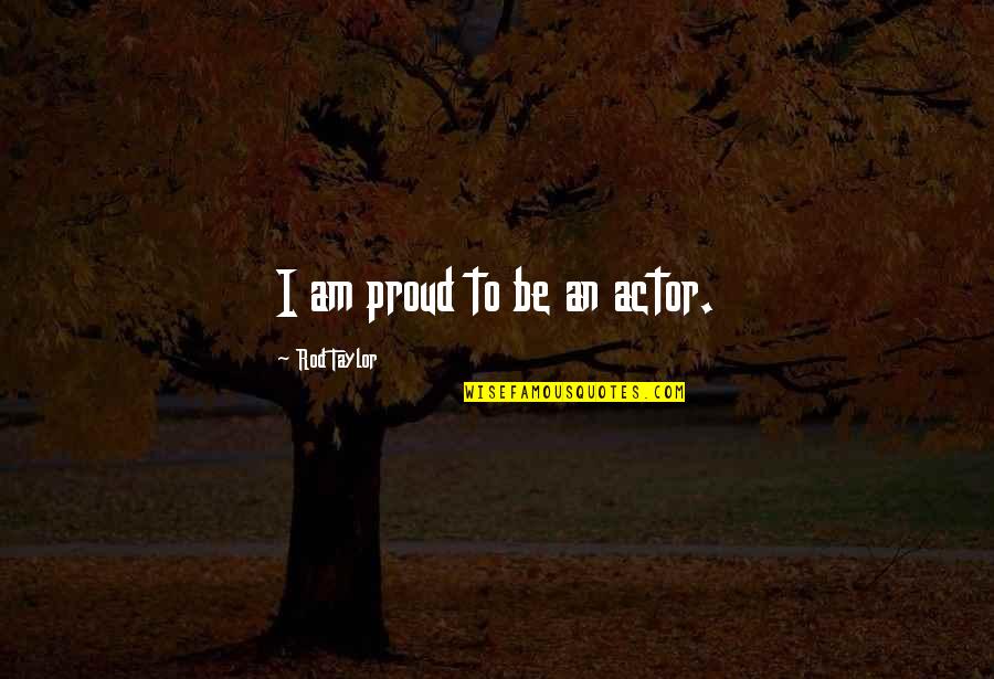 Mergine Quotes By Rod Taylor: I am proud to be an actor. Mergine Quotes By Rod Taylor: I am proud to be an actor.