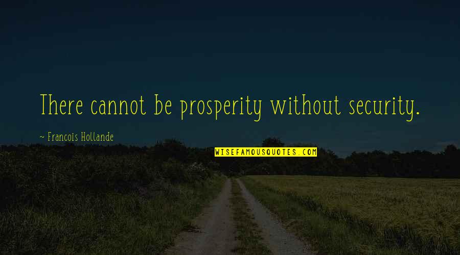 Merhem Mi Quotes By Francois Hollande: There cannot be prosperity without security. Merhem Mi Quotes By Francois Hollande: There cannot be prosperity without security.