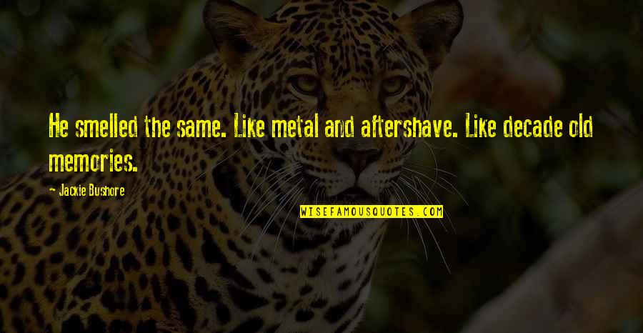 Merhem Nedir Quotes By Jackie Bushore: He smelled the same. Like metal and aftershave.