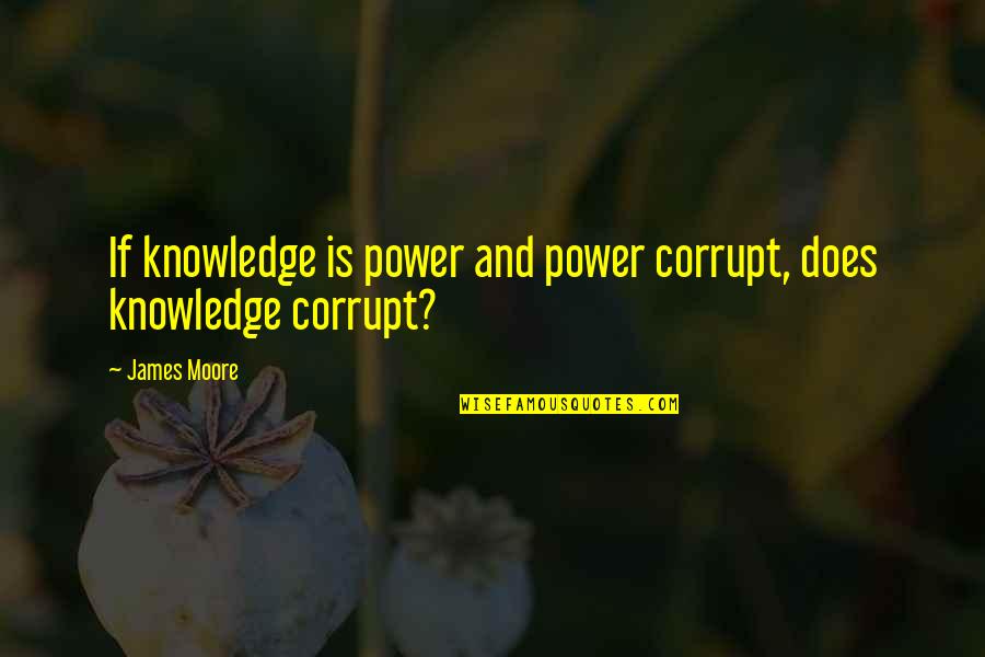 Meri Dua Quotes By James Moore: If knowledge is power and power corrupt, does