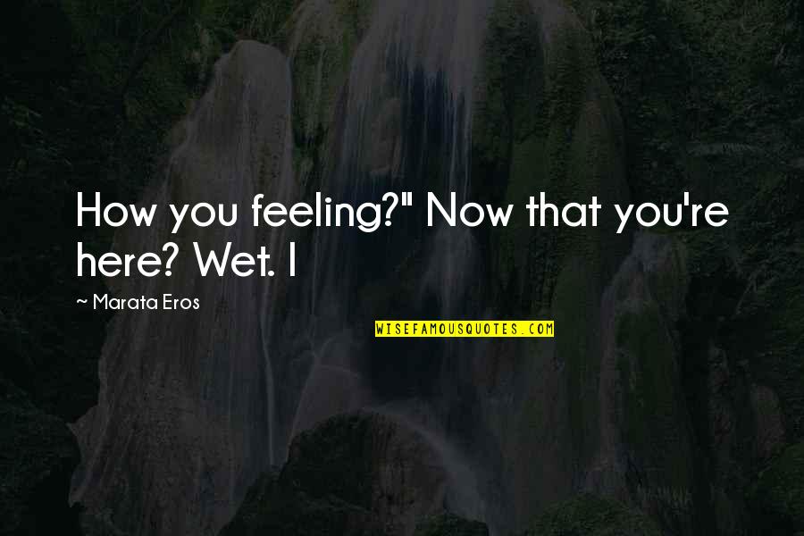 Meri Maggi Quotes By Marata Eros: How you feeling?" Now that you're here? Wet.