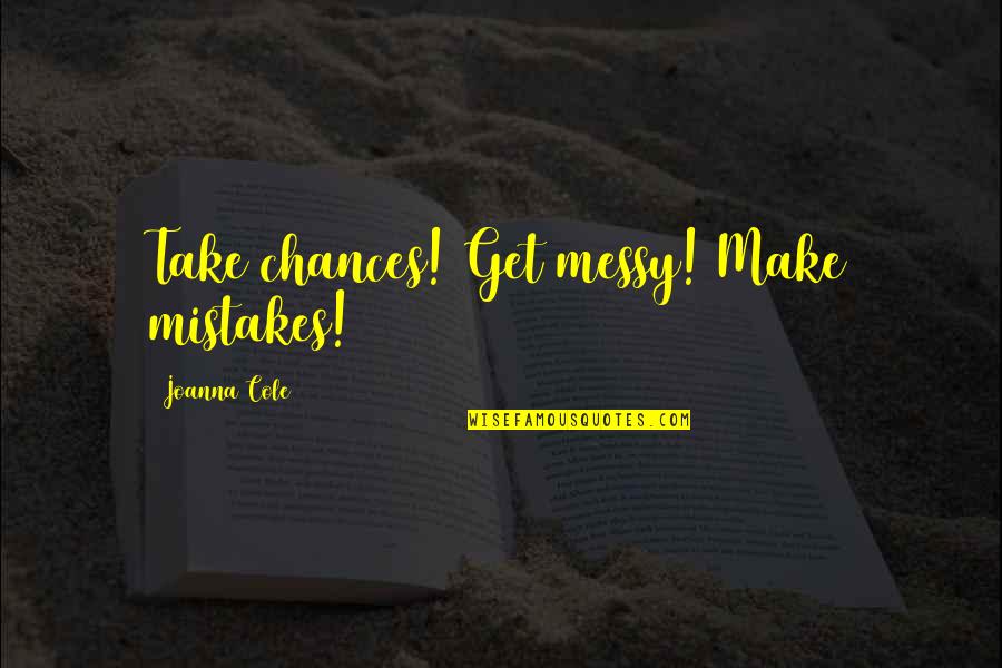 Meri Zindagi Quotes By Joanna Cole: Take chances! Get messy! Make mistakes! Meri Zindagi Quotes By Joanna Cole: Take chances! Get messy! Make mistakes!