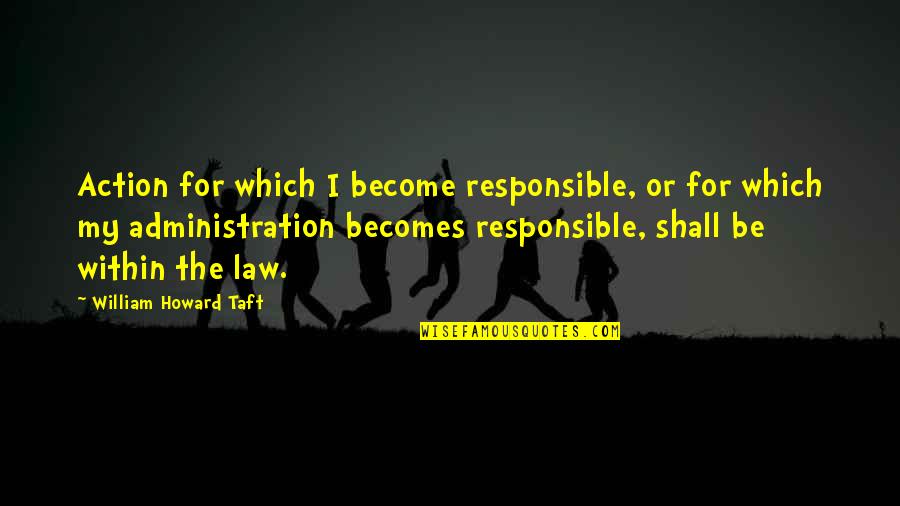 Meriadoc Brandybuck Quotes By William Howard Taft: Action for which I become responsible, or for