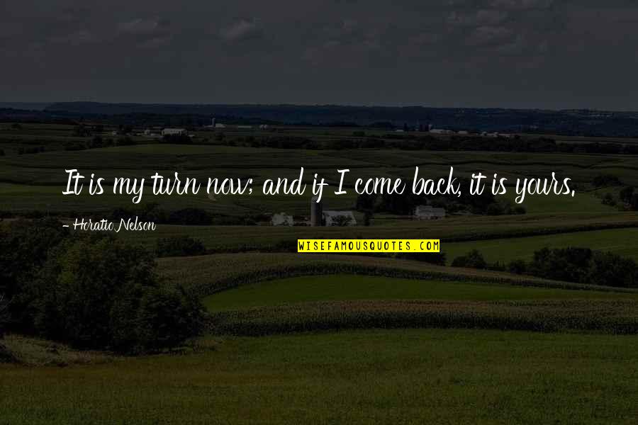 Mericka Quotes By Horatio Nelson: It is my turn now; and if I Mericka Quotes By Horatio Nelson: It is my turn now; and if I