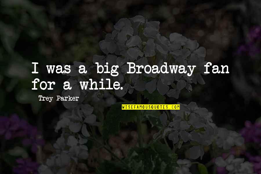 Mericless Freedom Quotes By Trey Parker: I was a big Broadway fan for a