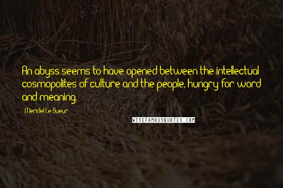 Meridel Le Sueur quotes: An abyss seems to have opened between the intellectual cosmopolites of culture and the people, hungry for word and meaning.