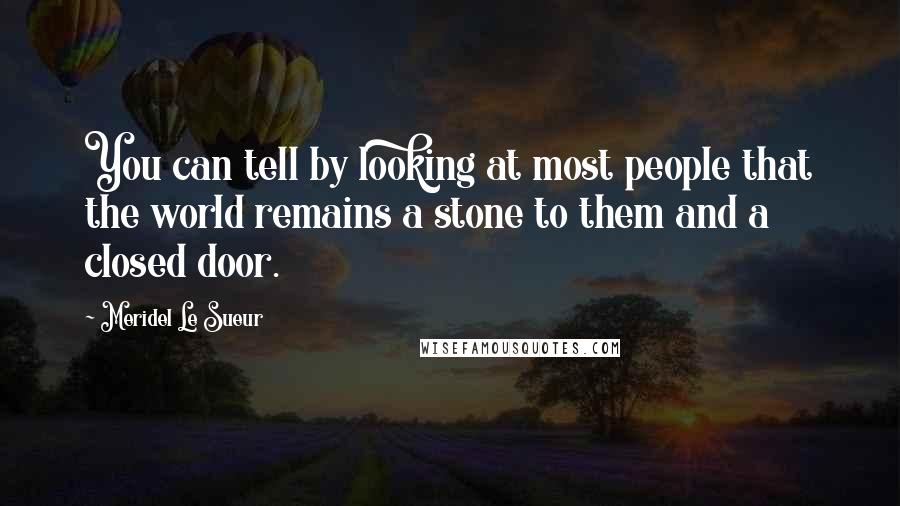 Meridel Le Sueur quotes: You can tell by looking at most people that the world remains a stone to them and a closed door.