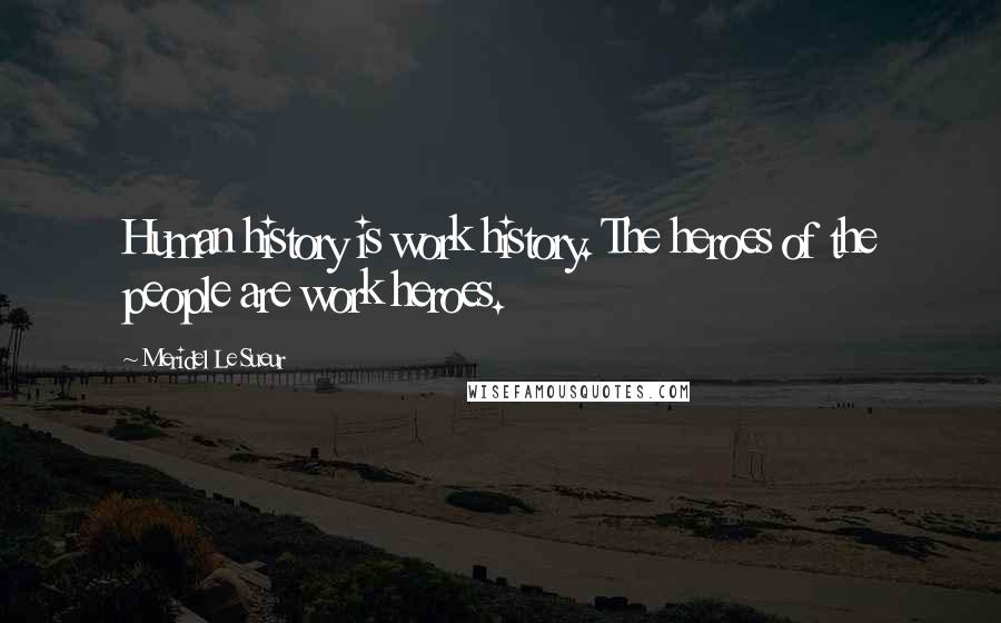 Meridel Le Sueur quotes: Human history is work history. The heroes of the people are work heroes.