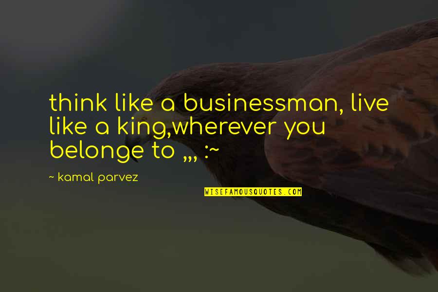 Meridiem Quotes By Kamal Parvez: think like a businessman, live like a king,wherever