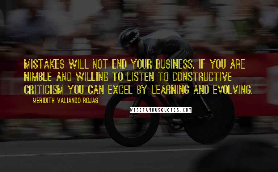 Meridith Valiando Rojas quotes: Mistakes will not end your business. If you are nimble and willing to listen to constructive criticism you can excel by learning and evolving.