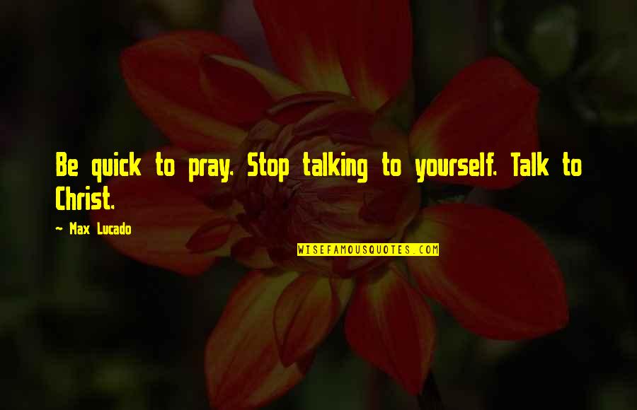 Meridius Health Quotes By Max Lucado: Be quick to pray. Stop talking to yourself.