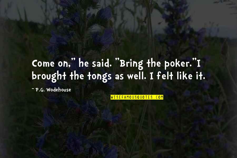 Merih Fm Quotes By P.G. Wodehouse: Come on," he said. "Bring the poker."I brought