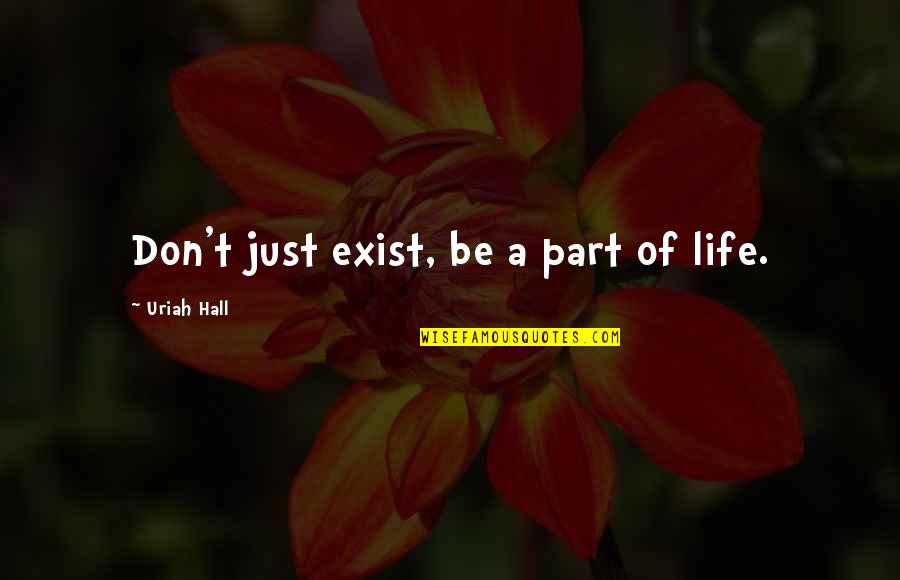 Merii Montt Quotes By Uriah Hall: Don't just exist, be a part of life. Merii Montt Quotes By Uriah Hall: Don't just exist, be a part of life.