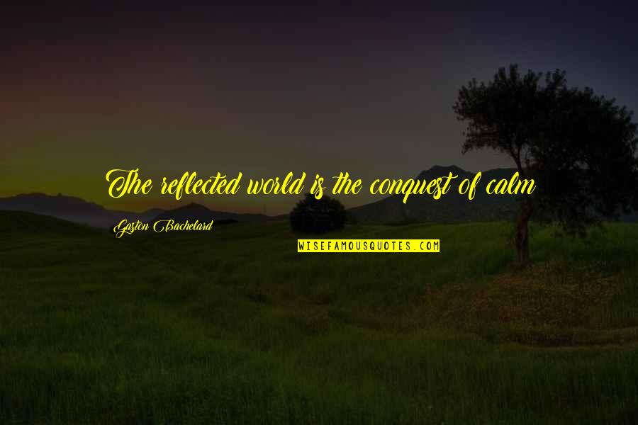 Merik Quotes By Gaston Bachelard: The reflected world is the conquest of calm