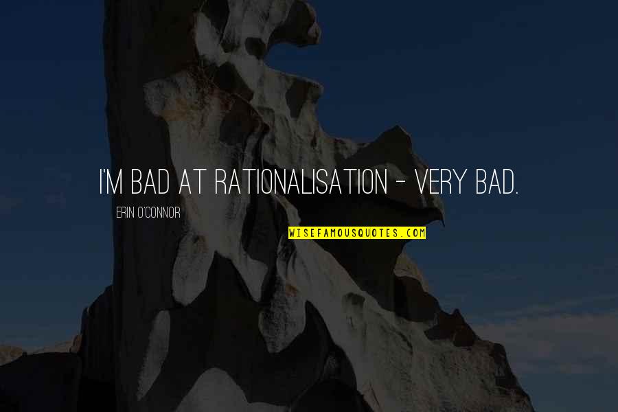 Merilyn Sakova Quotes By Erin O'Connor: I'm bad at rationalisation - very bad. Merilyn Sakova Quotes By Erin O'Connor: I'm bad at rationalisation - very bad.