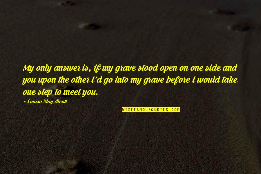 Merilyn Sakova Quotes By Louisa May Alcott: My only answer is, if my grave stood Merilyn Sakova Quotes By Louisa May Alcott: My only answer is, if my grave stood