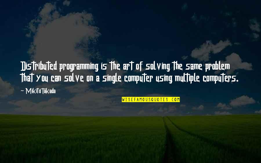 Merilyn Sakova Quotes By Mikito Takada: Distributed programming is the art of solving the Merilyn Sakova Quotes By Mikito Takada: Distributed programming is the art of solving the