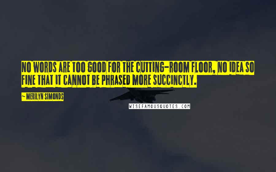 Merilyn Simonds quotes: No words are too good for the cutting-room floor, no idea so fine that it cannot be phrased more succinctly. Merilyn Simonds quotes: No words are too good for the cutting-room floor, no idea so fine that it cannot be phrased more succinctly.