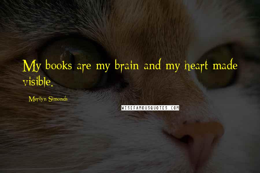 Merilyn Simonds quotes: My books are my brain and my heart made visible.