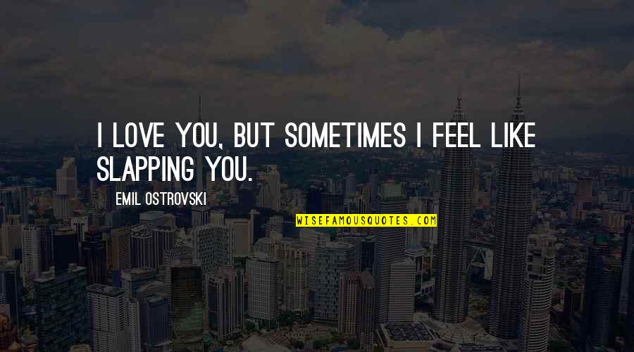 Merimen System Quotes By Emil Ostrovski: I love you, but sometimes I feel like