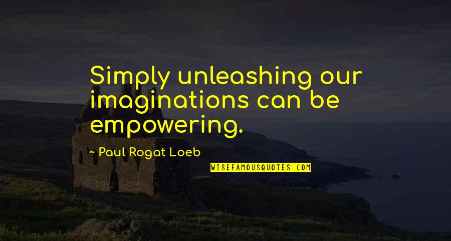 Meringued Quotes By Paul Rogat Loeb: Simply unleashing our imaginations can be empowering. Meringued Quotes By Paul Rogat Loeb: Simply unleashing our imaginations can be empowering.