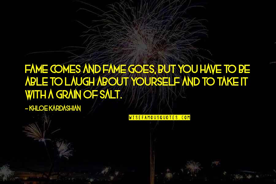 Merion Quotes By Khloe Kardashian: Fame comes and fame goes, but you have Merion Quotes By Khloe Kardashian: Fame comes and fame goes, but you have