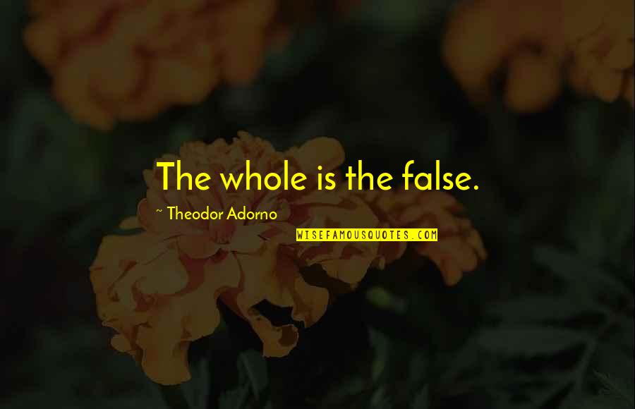 Merisal Flim Quotes By Theodor Adorno: The whole is the false. Merisal Flim Quotes By Theodor Adorno: The whole is the false.